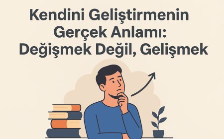Kendini Geliştirmenin Gerçek Anlamı: Değişmek Değil, Gelişmek