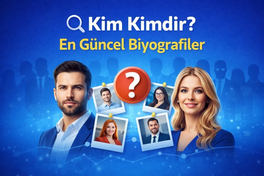 Kim Kimdir? En Güncel Biyografiler